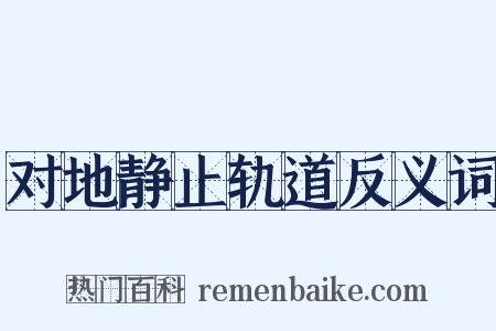 对地静止轨道反义词是什么意思的图片